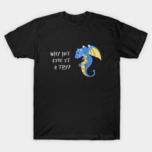 Why Not Give It A Try - Blue Dragon T-Shirt